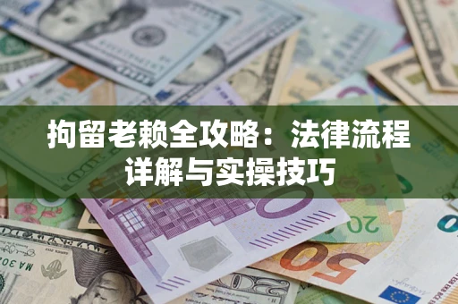 北京拘留老赖全攻略：法律流程详解与实操技巧
